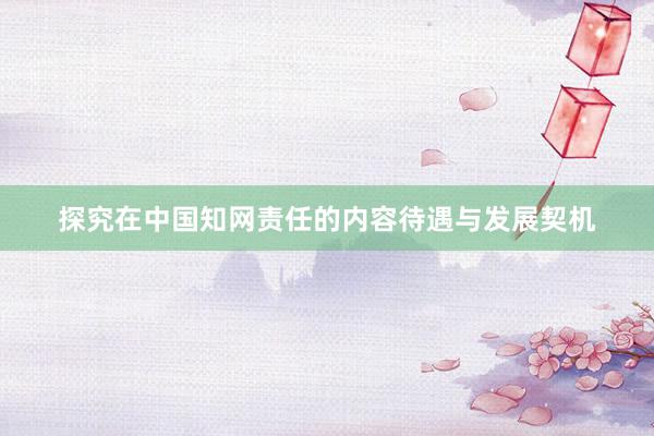 探究在中国知网责任的内容待遇与发展契机