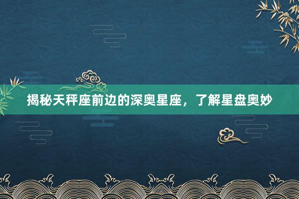揭秘天秤座前边的深奥星座，了解星盘奥妙