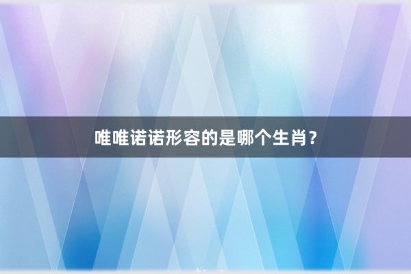 唯唯诺诺形容的是哪个生肖？