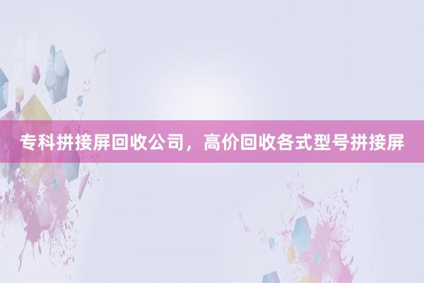 专科拼接屏回收公司，高价回收各式型号拼接屏