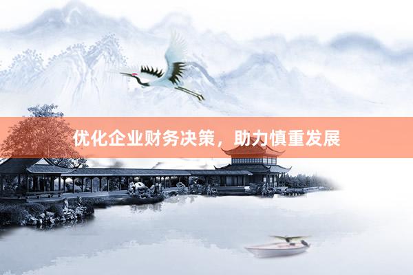 优化企业财务决策，助力慎重发展