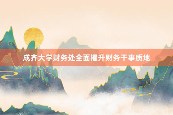 成齐大学财务处全面擢升财务干事质地