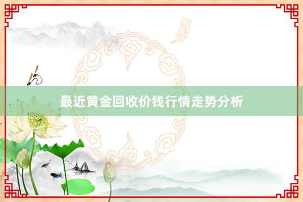 最近黄金回收价钱行情走势分析
