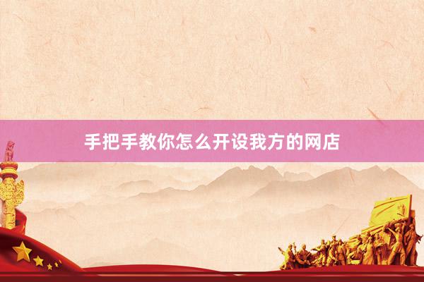 手把手教你怎么开设我方的网店