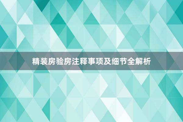 精装房验房注释事项及细节全解析