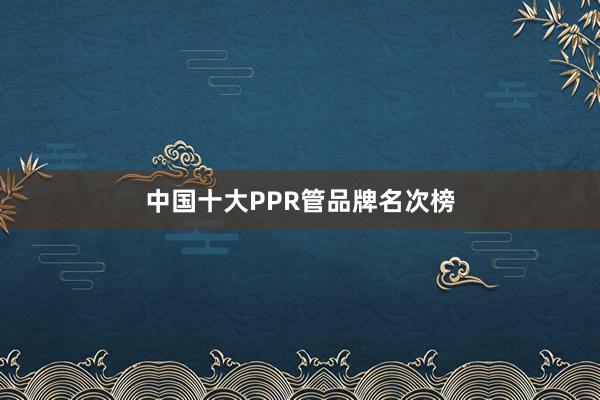 中国十大PPR管品牌名次榜