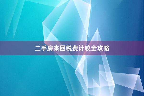 二手房来回税费计较全攻略