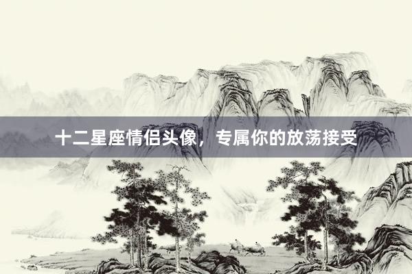十二星座情侣头像，专属你的放荡接受