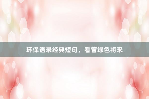 环保语录经典短句，看管绿色将来
