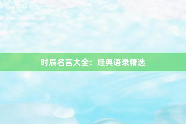 时辰名言大全：经典语录精选