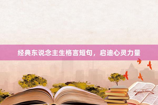 经典东说念主生格言短句，启迪心灵力量